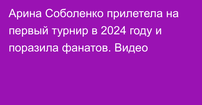 Арина Соболенко прилетела на первый турнир в 2024 году и поразила фанатов. Видео