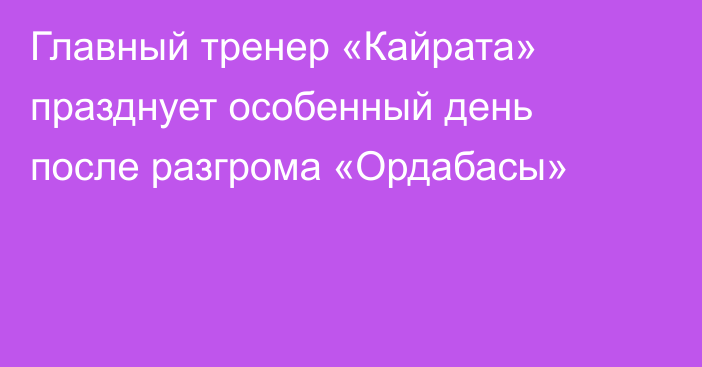 Главный тренер «Кайрата» празднует особенный день после разгрома «Ордабасы»