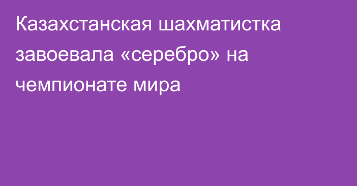 Казахстанская шахматистка завоевала «серебро» на чемпионате мира