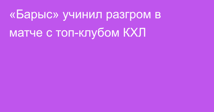 «Барыс» учинил разгром в матче с топ-клубом КХЛ