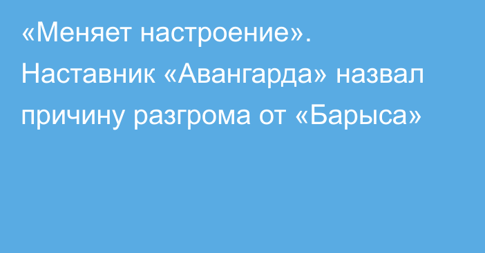 «Меняет настроение». Наставник «Авангарда» назвал причину разгрома от «Барыса»