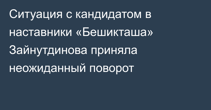 Ситуация с кандидатом в наставники «Бешикташа» Зайнутдинова приняла неожиданный поворот