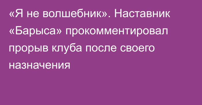 «Я не волшебник». Наставник «Барыса» прокомментировал прорыв клуба после своего назначения