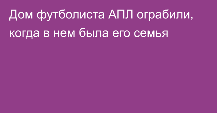 Дом футболиста АПЛ ограбили, когда в нем была его семья