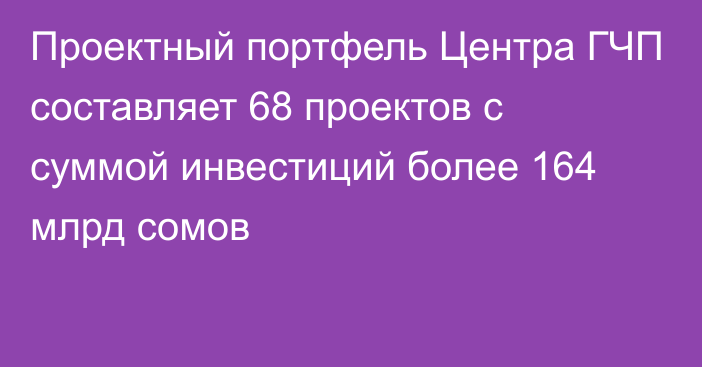 Проектный портфель Центра ГЧП составляет 68 проектов с суммой инвестиций более 164 млрд сомов