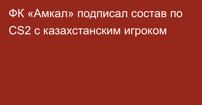 ФК «Амкал» подписал состав по CS2 с казахстанским игроком