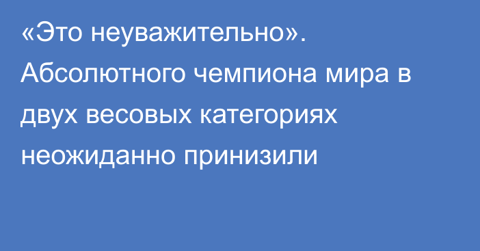 «Это неуважительно». Абсолютного чемпиона мира в двух весовых категориях неожиданно принизили