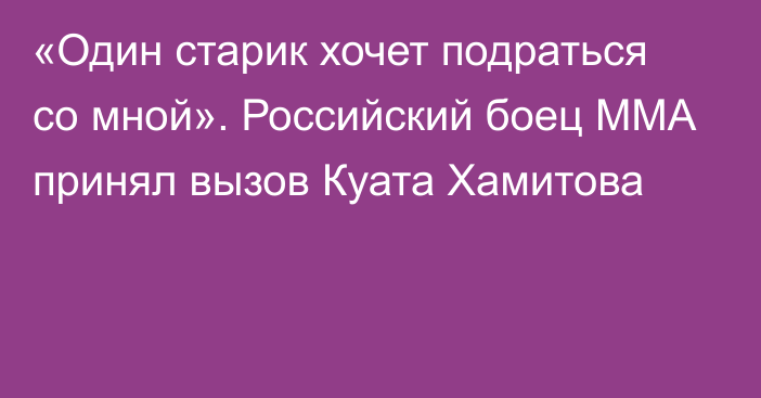 «Один старик хочет подраться со мной». Российский боец ММА принял вызов Куата Хамитова