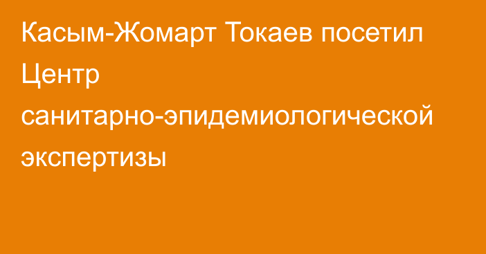 Касым-Жомарт Токаев посетил Центр санитарно-эпидемиологической экспертизы