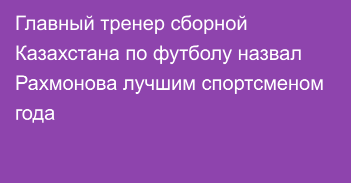 Главный тренер сборной Казахстана по футболу назвал Рахмонова лучшим спортсменом года