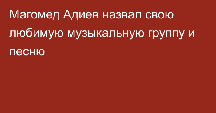 Магомед Адиев назвал свою любимую музыкальную группу и песню