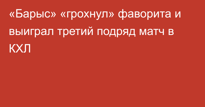 «Барыс» «грохнул» фаворита и выиграл третий подряд матч в КХЛ