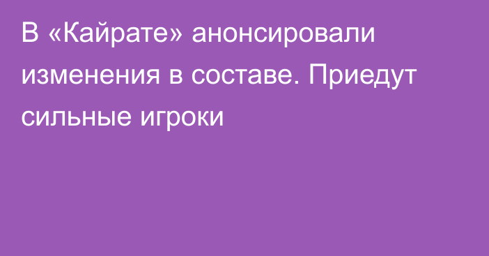 В «Кайрате» анонсировали изменения в составе. Приедут сильные игроки