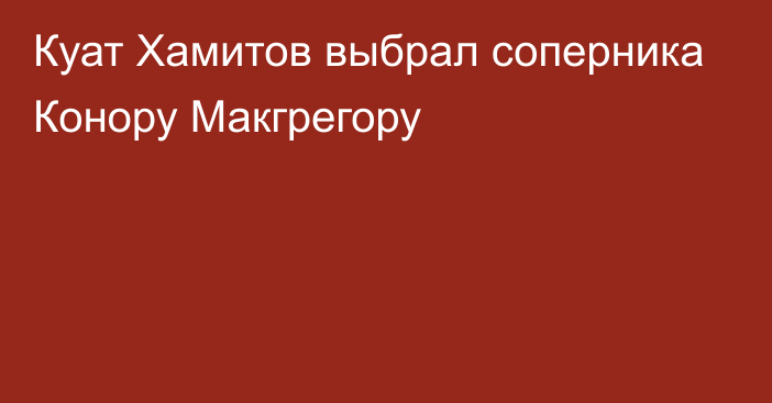 Куат Хамитов выбрал соперника Конору Макгрегору