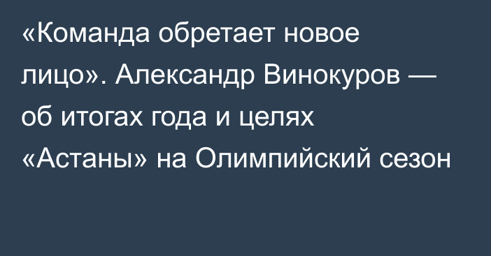 «Команда обретает новое лицо». Александр Винокуров — об итогах года и целях «Астаны» на Олимпийский сезон