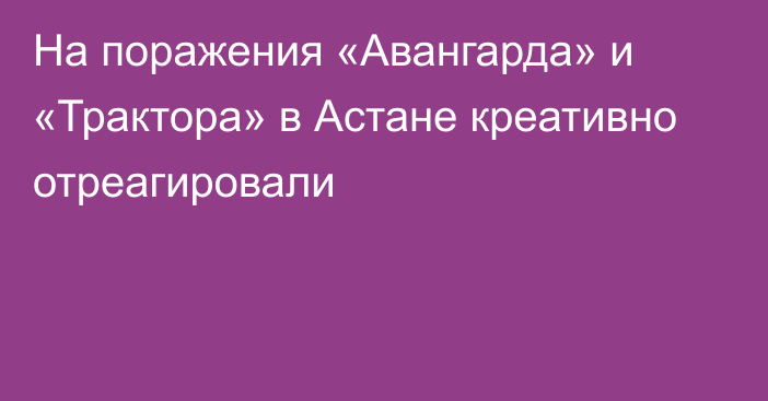 На поражения «Авангарда» и «Трактора» в Астане креативно отреагировали