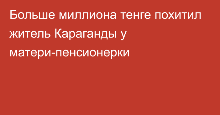 Больше миллиона тенге похитил житель Караганды у матери-пенсионерки