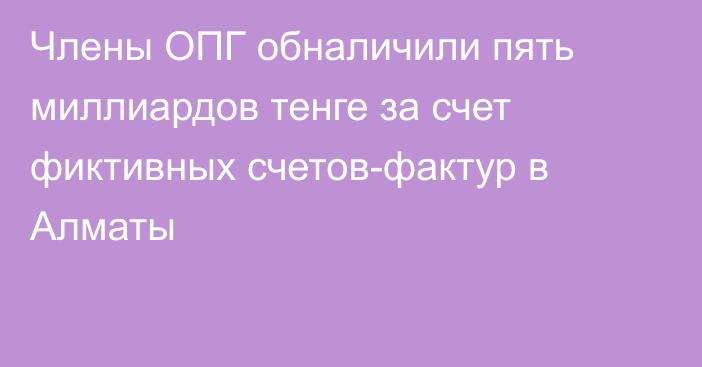 Члены ОПГ обналичили пять миллиардов тенге за счет фиктивных счетов-фактур в Алматы