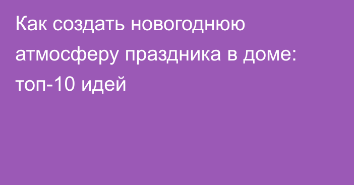 Как создать новогоднюю атмосферу праздника в доме: топ-10 идей