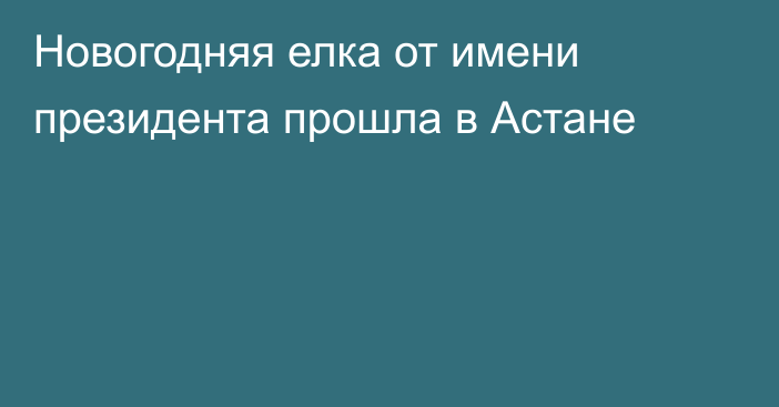 Новогодняя елка от имени президента прошла в Астане