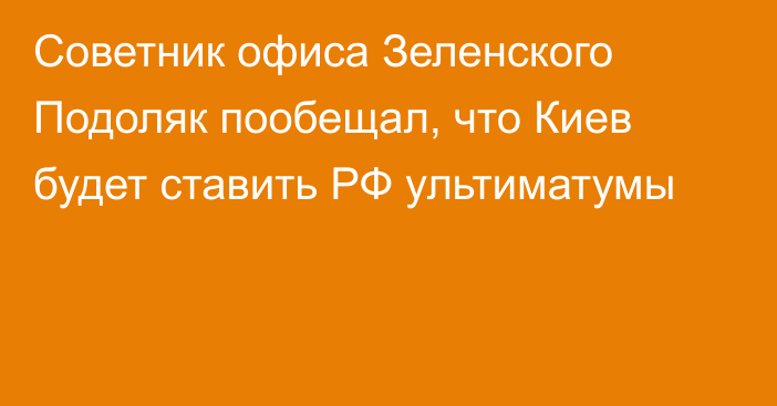 Советник офиса Зеленского Подоляк пообещал, что Киев будет ставить РФ ультиматумы