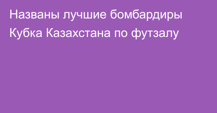 Названы лучшие бомбардиры Кубка Казахстана по футзалу