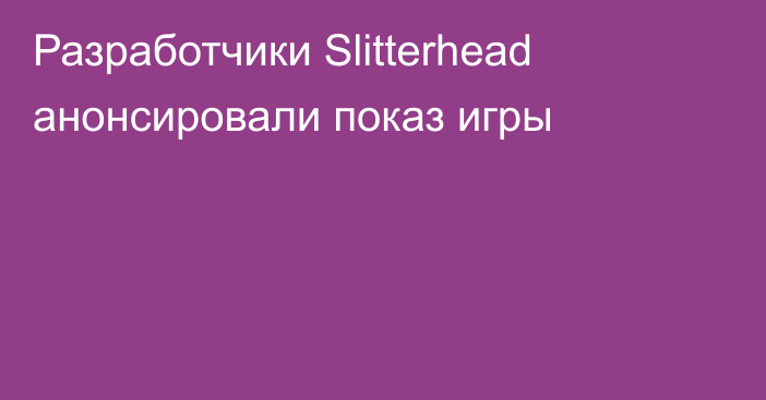 Разработчики Slitterhead анонсировали показ игры