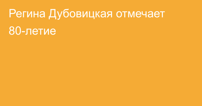 Регина Дубовицкая отмечает 80-летие