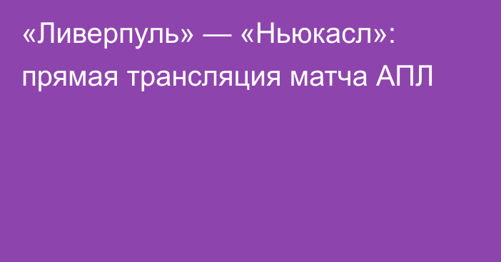 «Ливерпуль» — «Ньюкасл»: прямая трансляция матча АПЛ