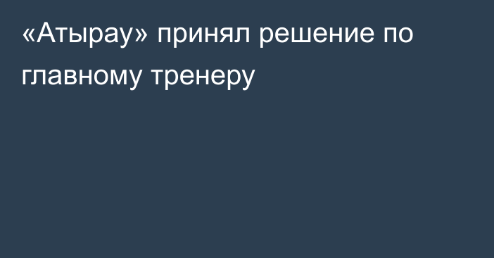 «Атырау» принял решение по главному тренеру