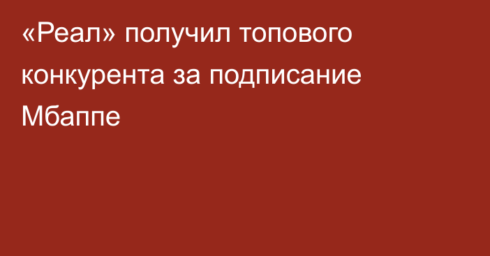 «Реал» получил топового конкурента за подписание Мбаппе