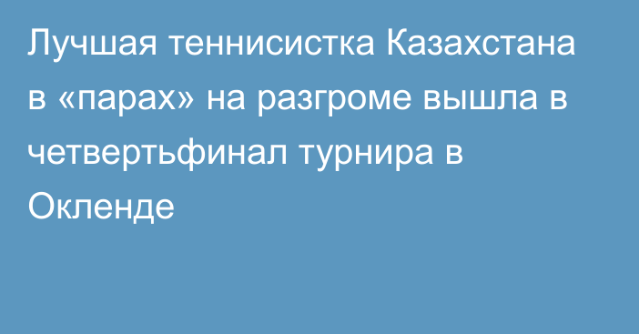 Лучшая теннисистка Казахстана в «парах» на разгроме вышла в четвертьфинал турнира в Окленде