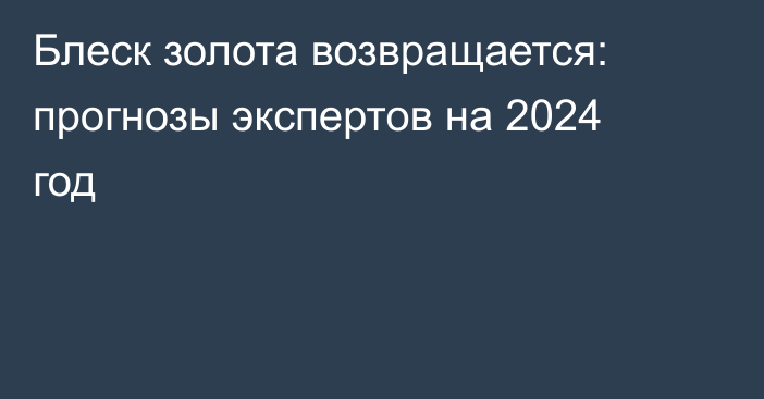 Блеск золота возвращается: прогнозы экспертов на 2024 год