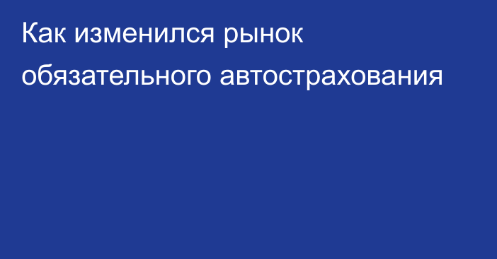 Как изменился рынок обязательного автострахования