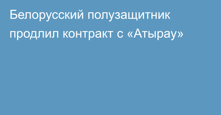 Белорусский полузащитник продлил контракт с «Атырау»