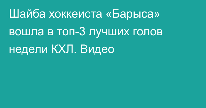 Шайба хоккеиста «Барыса» вошла в топ-3 лучших голов недели КХЛ. Видео