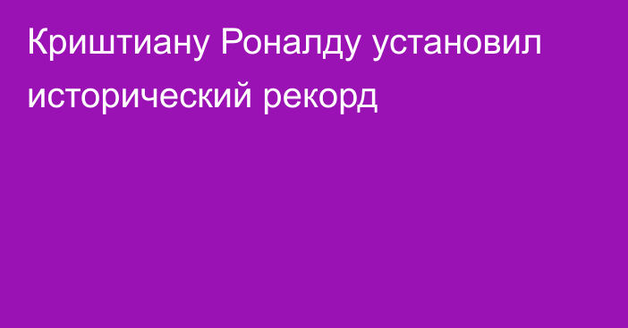 Криштиану Роналду установил исторический рекорд