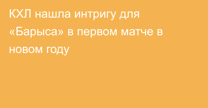 КХЛ нашла интригу для «Барыса» в первом матче в новом году