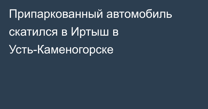 Припаркованный автомобиль скатился в Иртыш в Усть-Каменогорске