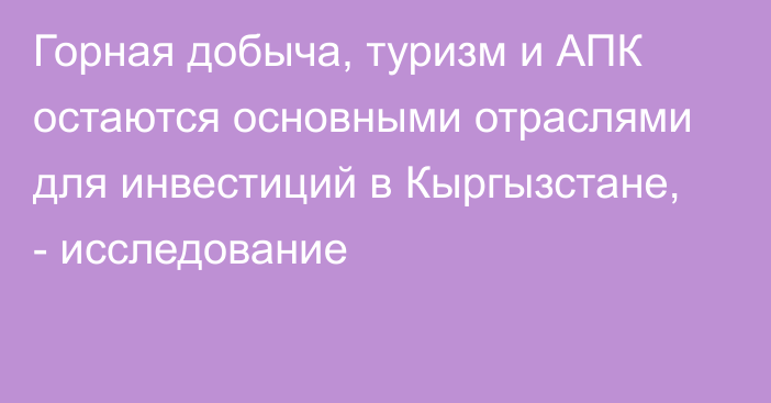 Горная добыча, туризм и АПК остаются основными отраслями для инвестиций в Кыргызстане, - исследование 