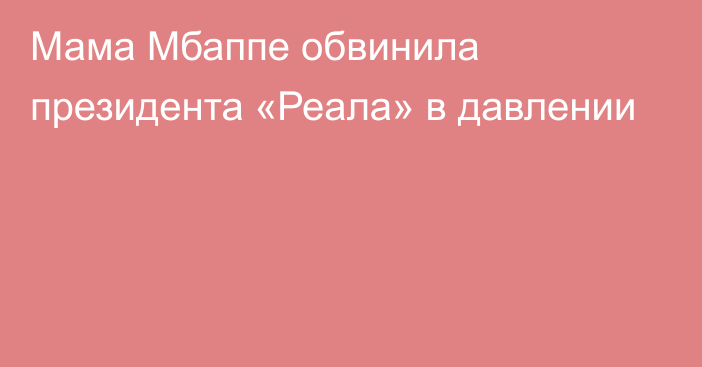 Мама Мбаппе обвинила президента «Реала» в давлении