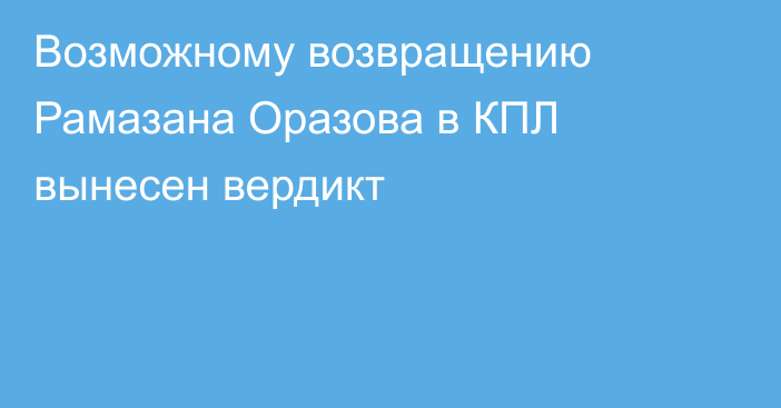 Возможному возвращению Рамазана Оразова в КПЛ вынесен вердикт