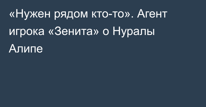 «Нужен рядом кто-то». Агент игрока «Зенита» о Нуралы Алипе