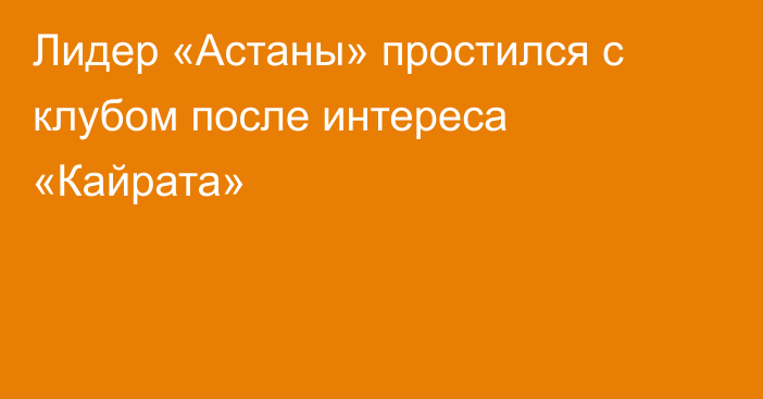 Лидер «Астаны» простился с клубом после интереса «Кайрата»