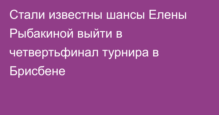 Стали известны шансы Елены Рыбакиной выйти в четвертьфинал турнира в Брисбене