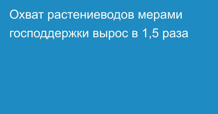 Охват растениеводов мерами господдержки вырос в 1,5 раза