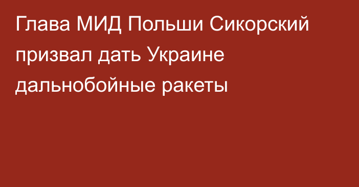 Глава МИД Польши Сикорский призвал дать Украине дальнобойные ракеты