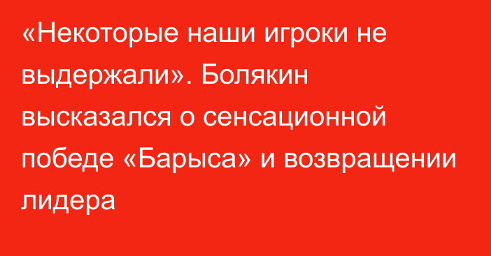 «Некоторые наши игроки не выдержали». Болякин высказался о сенсационной победе «Барыса» и возвращении лидера