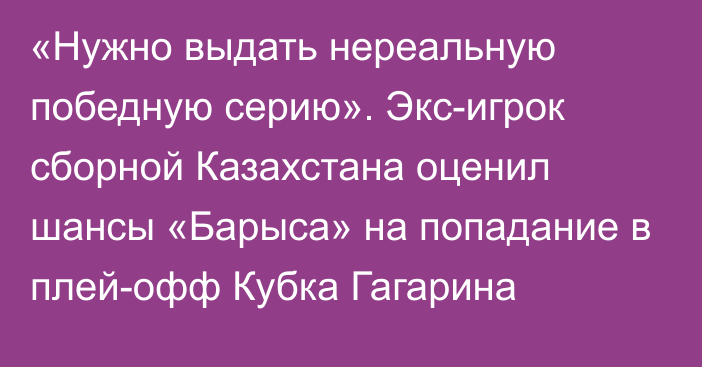 «Нужно выдать нереальную победную серию». Экс-игрок сборной Казахстана оценил шансы «Барыса» на попадание в плей-офф Кубка Гагарина