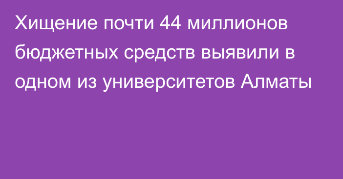 Хищение почти 44 миллионов бюджетных средств выявили в одном из университетов Алматы